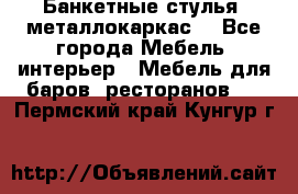 Банкетные стулья, металлокаркас. - Все города Мебель, интерьер » Мебель для баров, ресторанов   . Пермский край,Кунгур г.